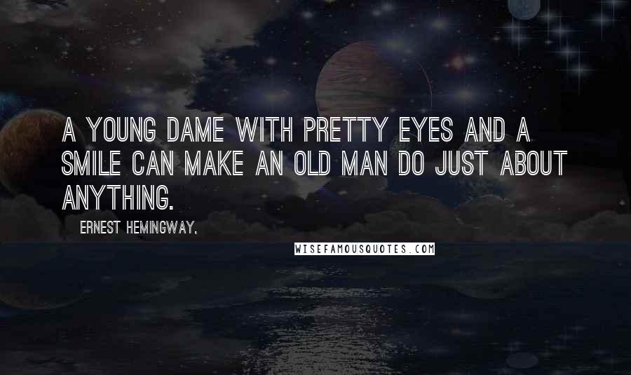 Ernest Hemingway, Quotes: A young dame with pretty eyes and a smile can make an old man do just about anything.