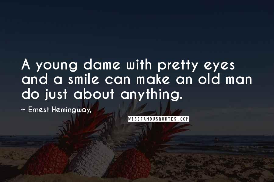 Ernest Hemingway, Quotes: A young dame with pretty eyes and a smile can make an old man do just about anything.