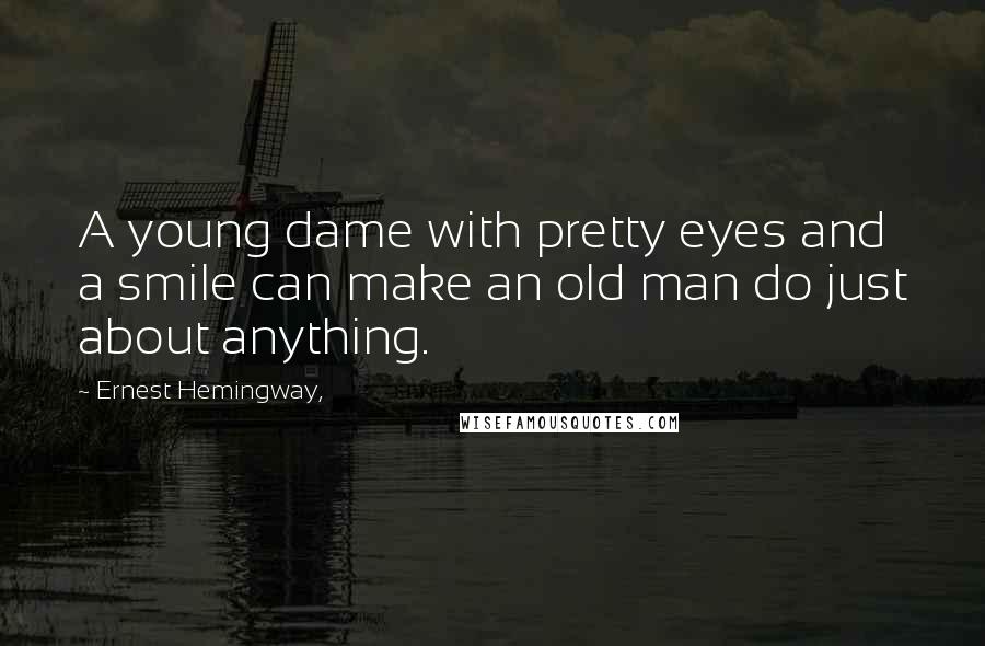 Ernest Hemingway, Quotes: A young dame with pretty eyes and a smile can make an old man do just about anything.