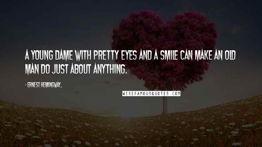 Ernest Hemingway, Quotes: A young dame with pretty eyes and a smile can make an old man do just about anything.