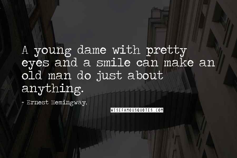 Ernest Hemingway, Quotes: A young dame with pretty eyes and a smile can make an old man do just about anything.