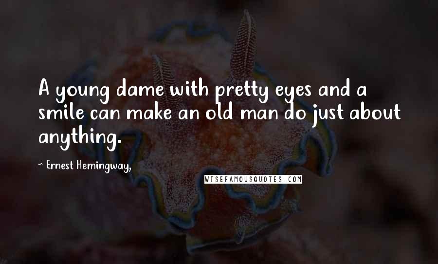 Ernest Hemingway, Quotes: A young dame with pretty eyes and a smile can make an old man do just about anything.