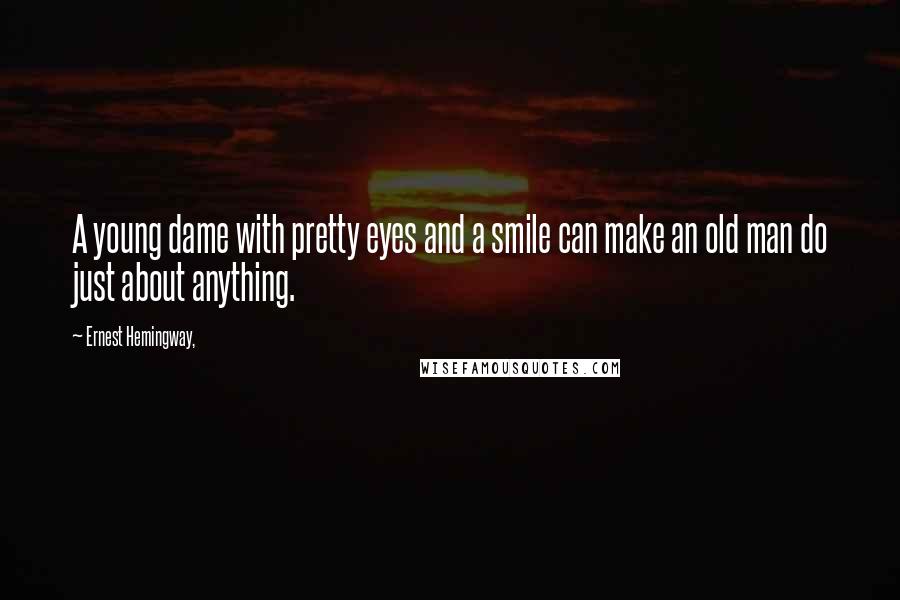 Ernest Hemingway, Quotes: A young dame with pretty eyes and a smile can make an old man do just about anything.