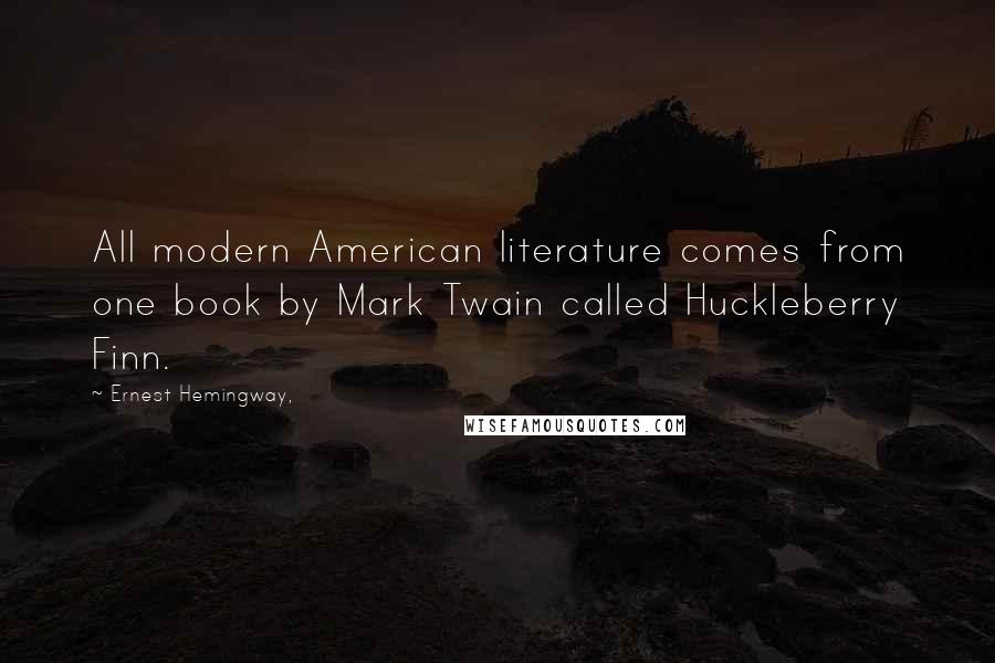 Ernest Hemingway, Quotes: All modern American literature comes from one book by Mark Twain called Huckleberry Finn.