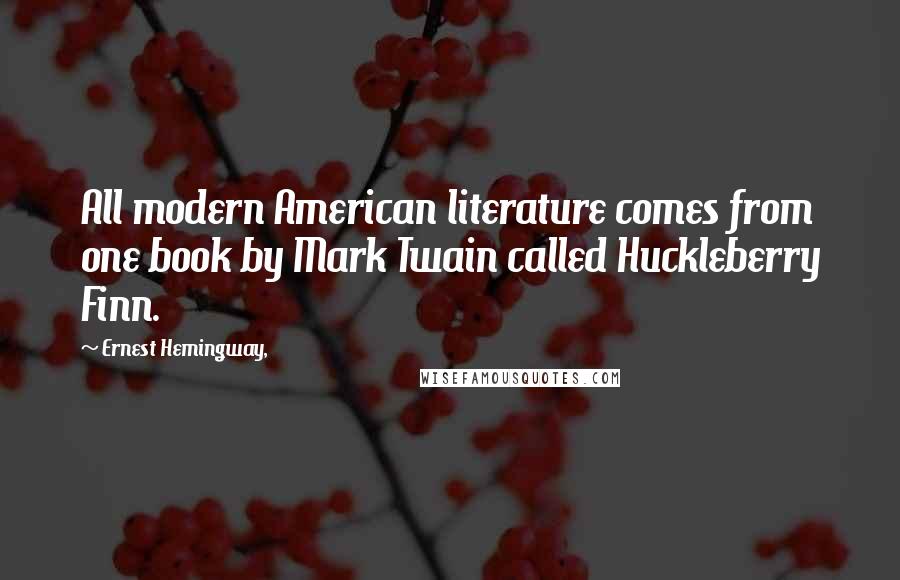 Ernest Hemingway, Quotes: All modern American literature comes from one book by Mark Twain called Huckleberry Finn.