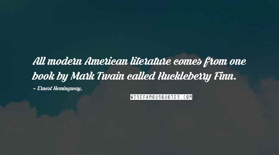 Ernest Hemingway, Quotes: All modern American literature comes from one book by Mark Twain called Huckleberry Finn.