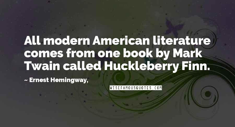 Ernest Hemingway, Quotes: All modern American literature comes from one book by Mark Twain called Huckleberry Finn.