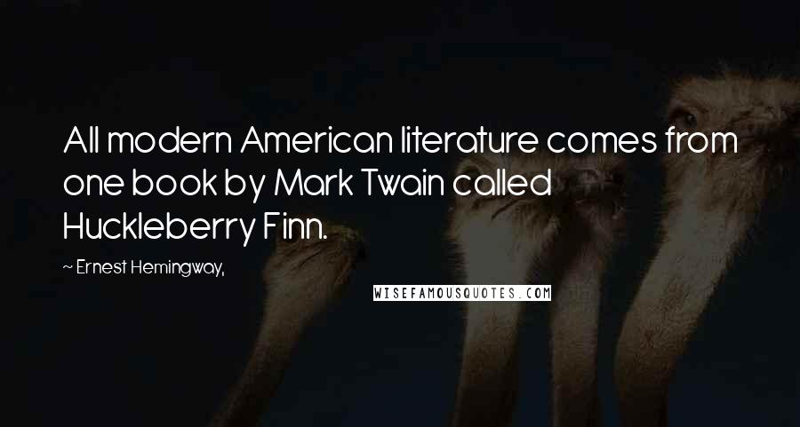 Ernest Hemingway, Quotes: All modern American literature comes from one book by Mark Twain called Huckleberry Finn.