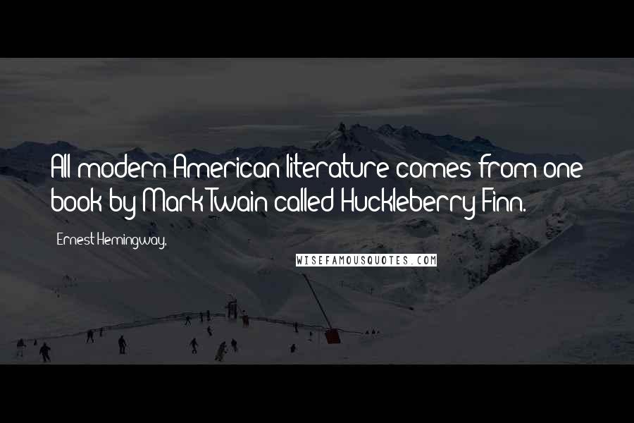 Ernest Hemingway, Quotes: All modern American literature comes from one book by Mark Twain called Huckleberry Finn.