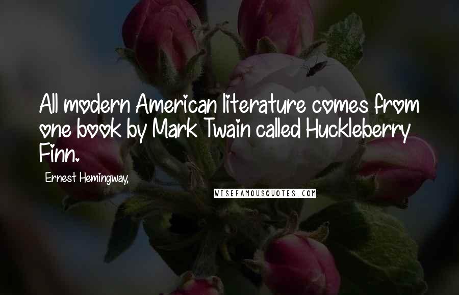 Ernest Hemingway, Quotes: All modern American literature comes from one book by Mark Twain called Huckleberry Finn.