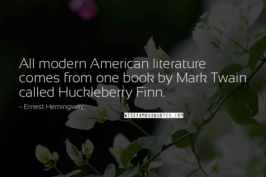 Ernest Hemingway, Quotes: All modern American literature comes from one book by Mark Twain called Huckleberry Finn.