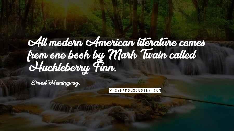 Ernest Hemingway, Quotes: All modern American literature comes from one book by Mark Twain called Huckleberry Finn.