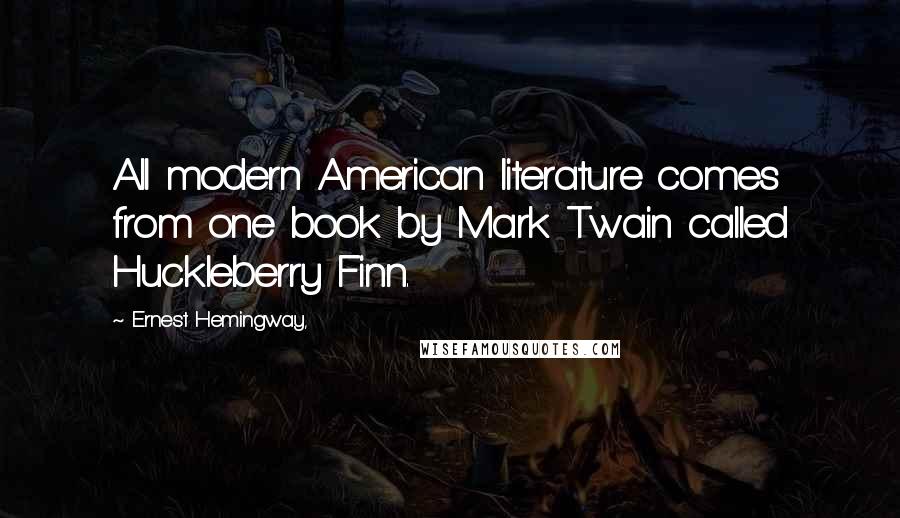 Ernest Hemingway, Quotes: All modern American literature comes from one book by Mark Twain called Huckleberry Finn.