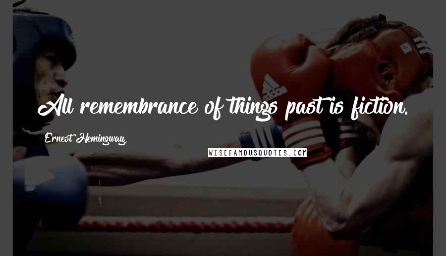 Ernest Hemingway, Quotes: All remembrance of things past is fiction.