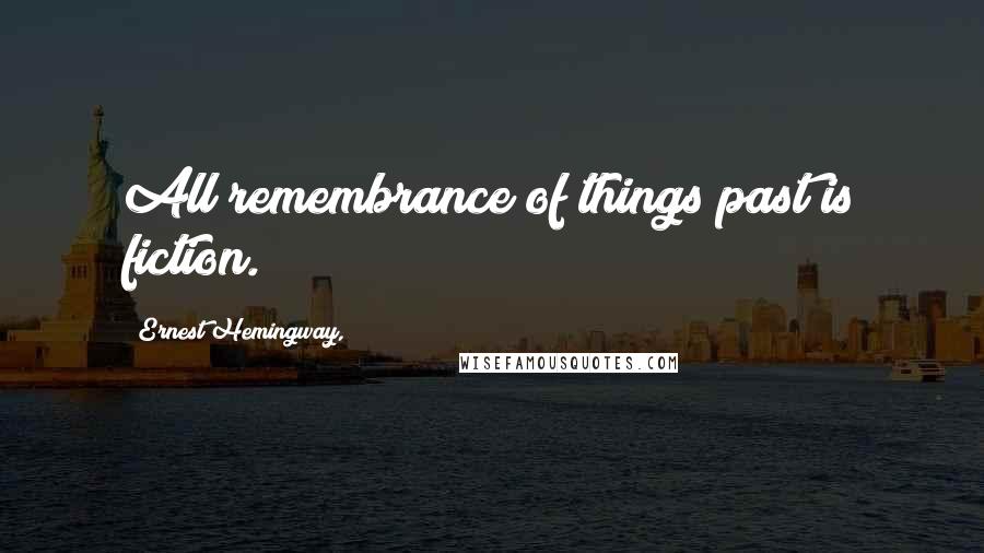 Ernest Hemingway, Quotes: All remembrance of things past is fiction.