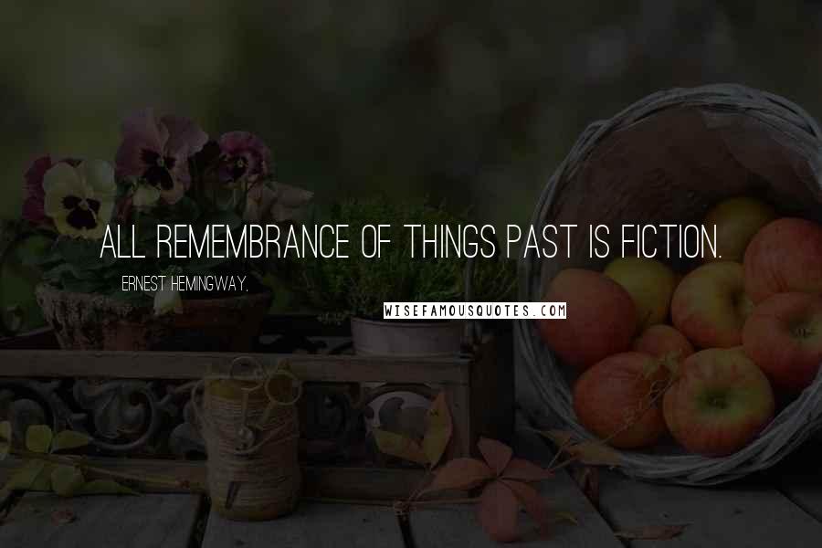 Ernest Hemingway, Quotes: All remembrance of things past is fiction.