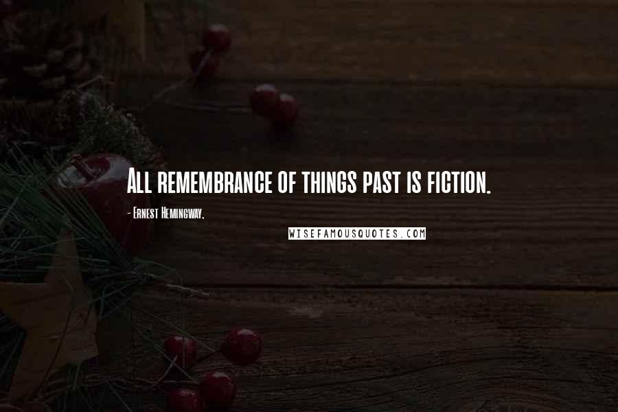 Ernest Hemingway, Quotes: All remembrance of things past is fiction.