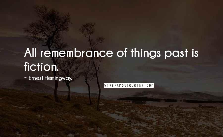 Ernest Hemingway, Quotes: All remembrance of things past is fiction.