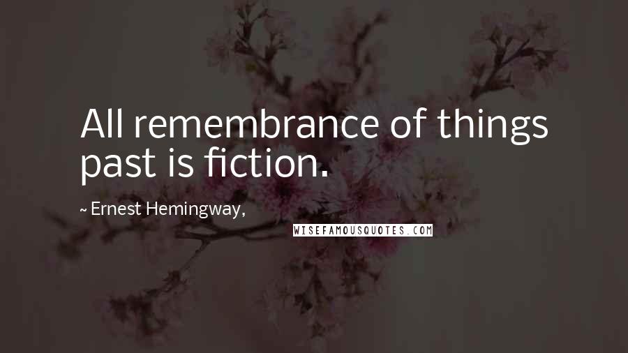 Ernest Hemingway, Quotes: All remembrance of things past is fiction.