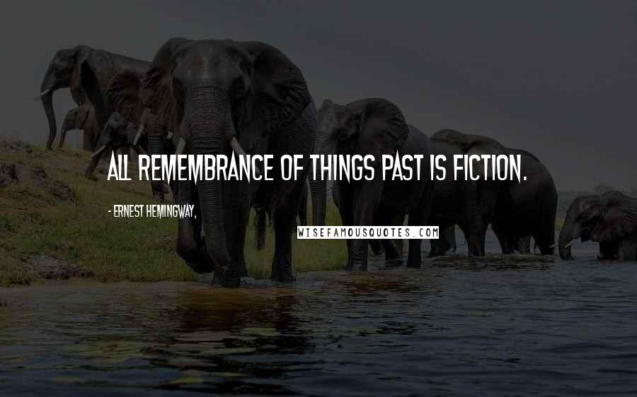 Ernest Hemingway, Quotes: All remembrance of things past is fiction.