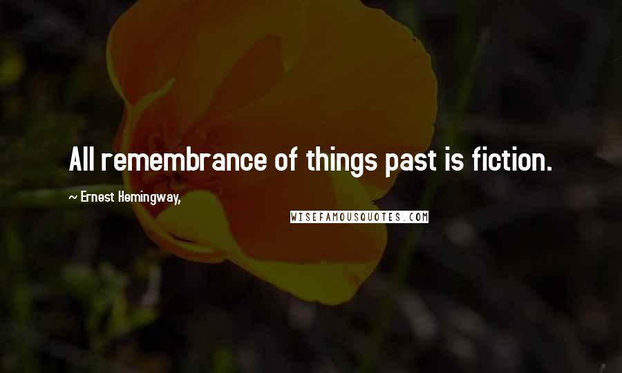 Ernest Hemingway, Quotes: All remembrance of things past is fiction.