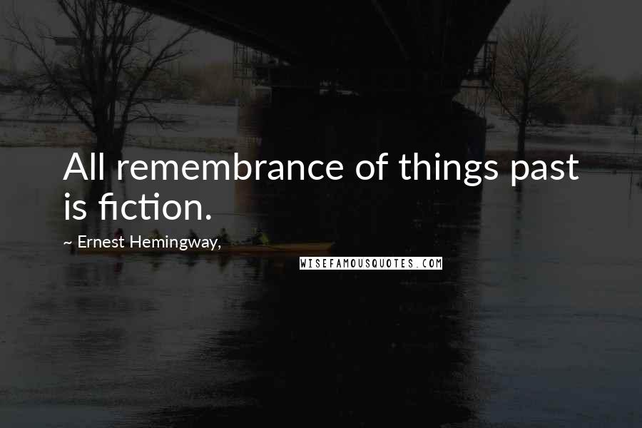 Ernest Hemingway, Quotes: All remembrance of things past is fiction.