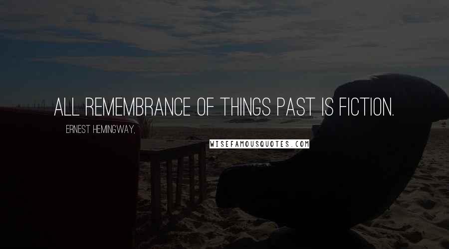 Ernest Hemingway, Quotes: All remembrance of things past is fiction.