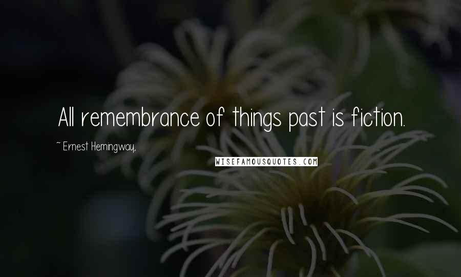 Ernest Hemingway, Quotes: All remembrance of things past is fiction.