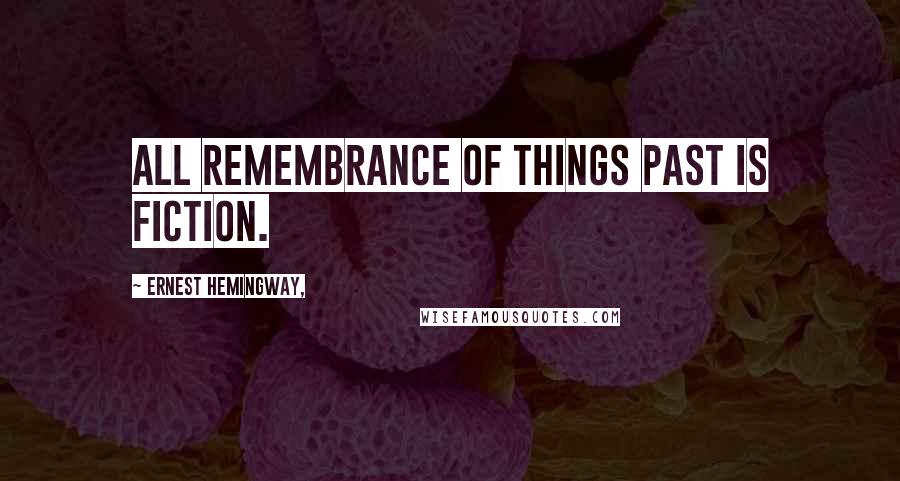 Ernest Hemingway, Quotes: All remembrance of things past is fiction.