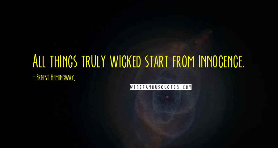 Ernest Hemingway, Quotes: All things truly wicked start from innocence.