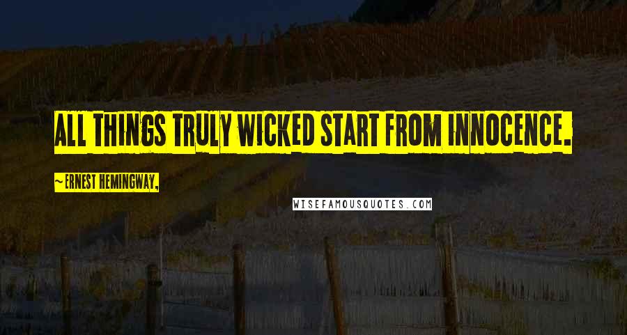 Ernest Hemingway, Quotes: All things truly wicked start from innocence.