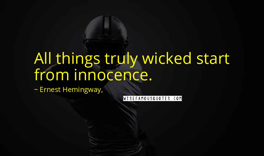 Ernest Hemingway, Quotes: All things truly wicked start from innocence.