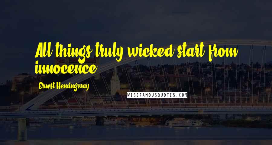 Ernest Hemingway, Quotes: All things truly wicked start from innocence.