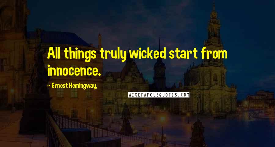 Ernest Hemingway, Quotes: All things truly wicked start from innocence.