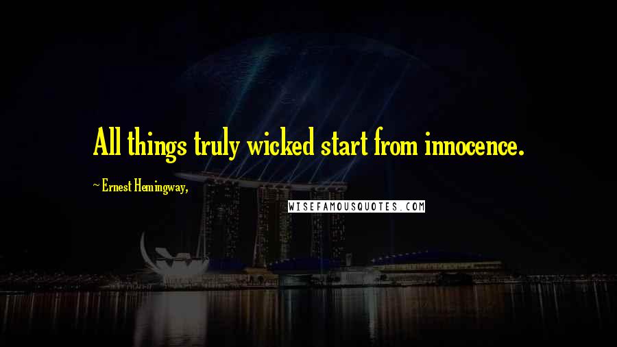 Ernest Hemingway, Quotes: All things truly wicked start from innocence.