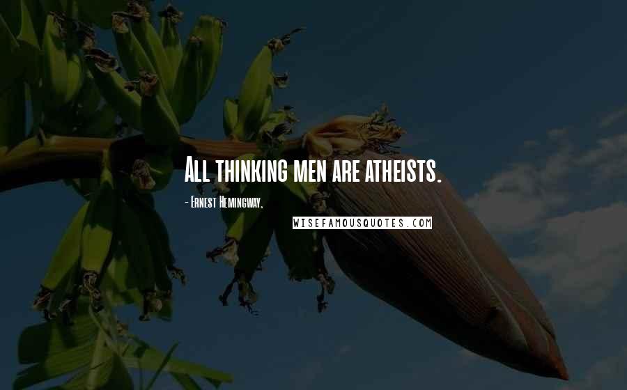 Ernest Hemingway, Quotes: All thinking men are atheists.