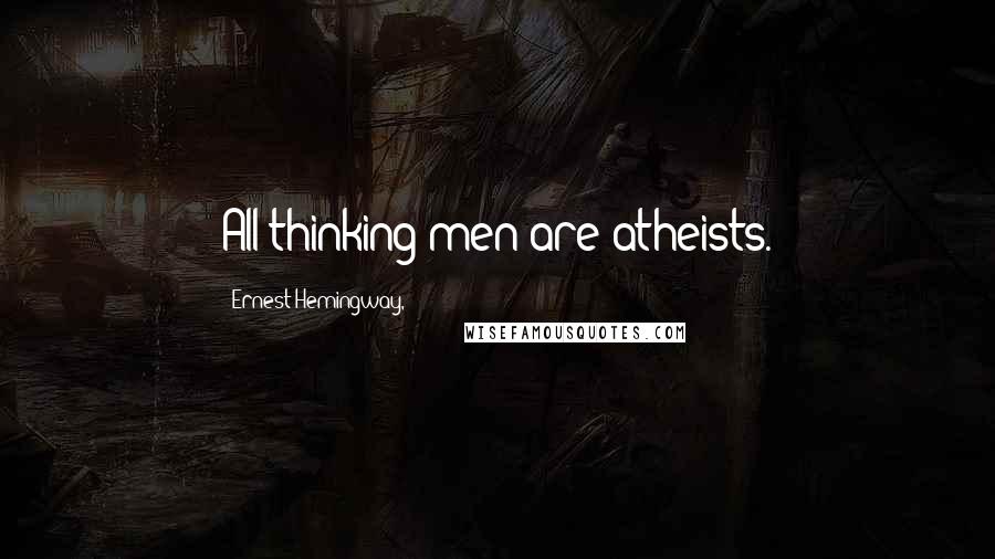 Ernest Hemingway, Quotes: All thinking men are atheists.