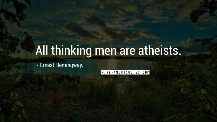 Ernest Hemingway, Quotes: All thinking men are atheists.