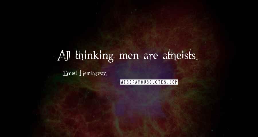 Ernest Hemingway, Quotes: All thinking men are atheists.