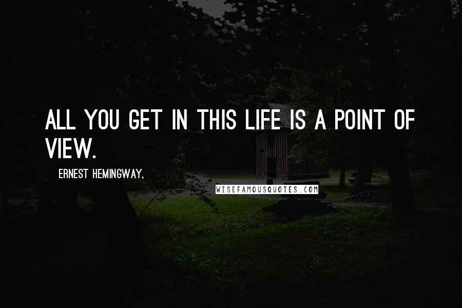 Ernest Hemingway, Quotes: All you get in this life is a point of view.