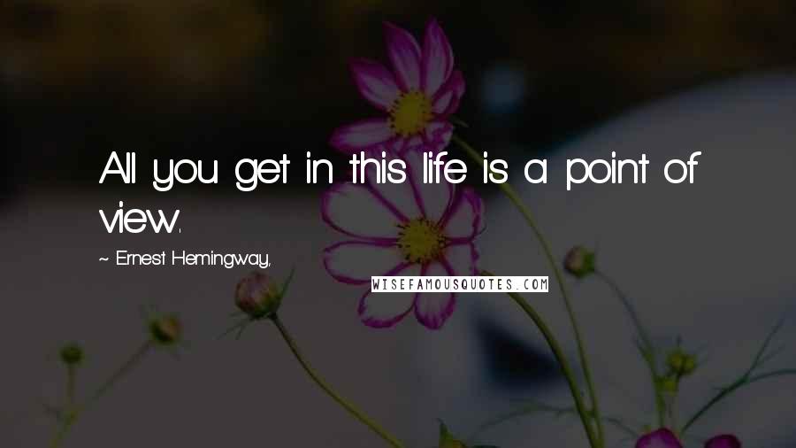 Ernest Hemingway, Quotes: All you get in this life is a point of view.