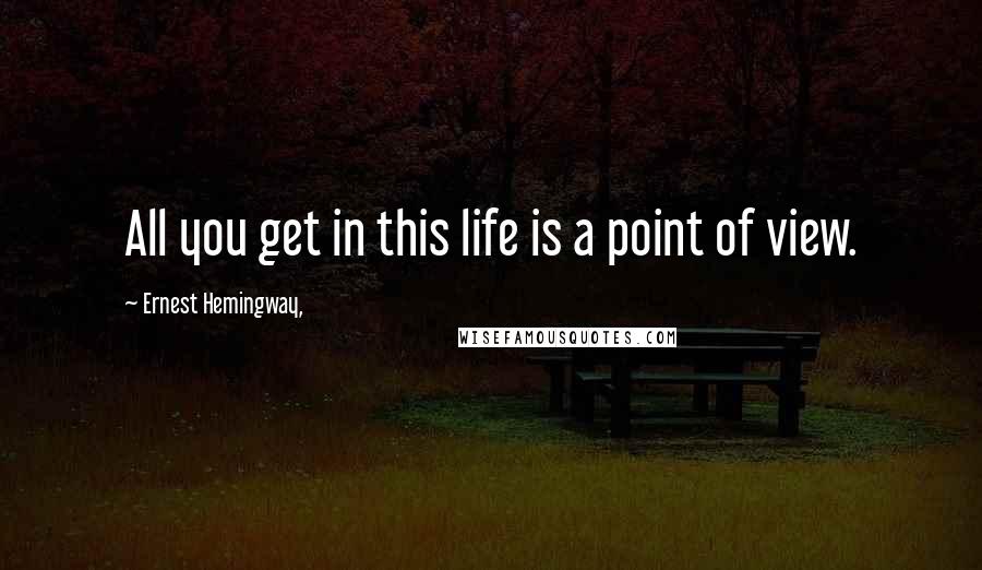 Ernest Hemingway, Quotes: All you get in this life is a point of view.