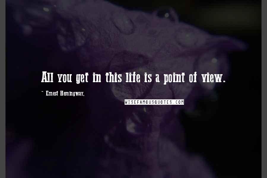 Ernest Hemingway, Quotes: All you get in this life is a point of view.