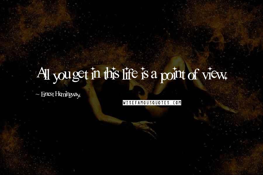 Ernest Hemingway, Quotes: All you get in this life is a point of view.