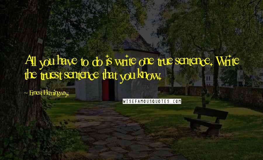 Ernest Hemingway, Quotes: All you have to do is write one true sentence. Write the truest sentence that you know.