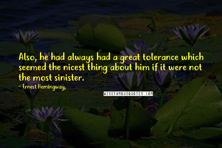 Ernest Hemingway, Quotes: Also, he had always had a great tolerance which seemed the nicest thing about him if it were not the most sinister.