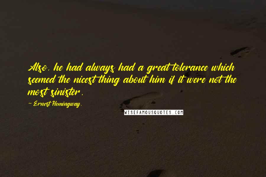 Ernest Hemingway, Quotes: Also, he had always had a great tolerance which seemed the nicest thing about him if it were not the most sinister.
