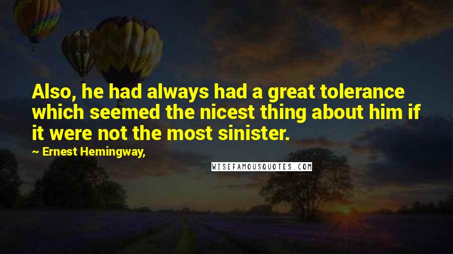 Ernest Hemingway, Quotes: Also, he had always had a great tolerance which seemed the nicest thing about him if it were not the most sinister.