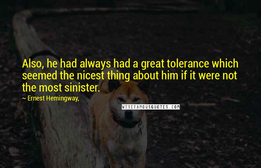 Ernest Hemingway, Quotes: Also, he had always had a great tolerance which seemed the nicest thing about him if it were not the most sinister.