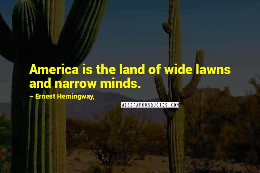 Ernest Hemingway, Quotes: America is the land of wide lawns and narrow minds.